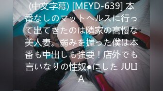 (中文字幕) [MEYD-639] 本番なしのマットヘルスに行って出てきたのは隣家の高慢な美人妻。弱みを握った僕は本番も中出しも強要！店外でも言いなりの性奴●にした JULIA