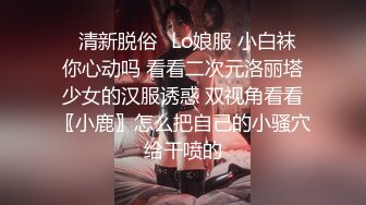 ✿清新脱俗✿Lo娘服 小白袜 你心动吗 看看二次元洛丽塔少女的汉服诱惑 双视角看看〖小鹿〗怎么把自己的小骚穴给干喷的