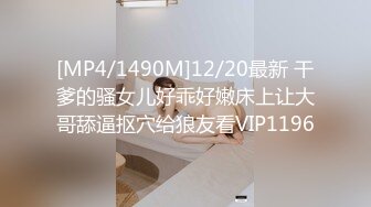 [MP4/1490M]12/20最新 干爹的骚女儿好乖好嫩床上让大哥舔逼抠穴给狼友看VIP1196