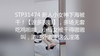 STP31474 新人小女神下海被干！【波多表姐】，多场无套吃鸡啪啪，小仙女被干得嗷嗷叫，清纯外表下这么淫荡