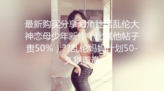 最新购买分享海角社区乱伦大神恋母少年新作（比其他帖子贵50%）??乱伦妈妈计划50-久别重逢