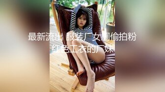 最新流出 服装厂女厕偷拍粉红色工衣的厂妹