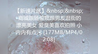 【新速片遞】&nbsp;&nbsp; 商城跟随偷窥跟男友逛街的漂亮美女 爱臭美喜欢拍照 小内内有点污 [177MB/MP4/02:08]