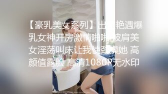 【豪乳美女系列】出差艳遇爆乳女神开房激情啪啪 披肩美女淫荡叫床让我使劲操她 高颜值露脸 高清1080P无水印