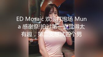 ED Mosaic 欢乐打炮场 Muna 感谢祭!拍过第一支觉得太有趣，第二支想试四个男