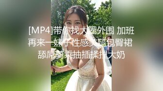 [MP4]带你找大圈外围 加班再来一妹子性感美腿包臀裙 舔屌骑乘抽插揉捏大奶