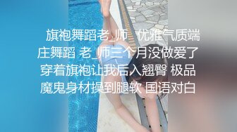 ✅旗袍舞蹈老_师✅优雅气质端庄舞蹈 老_师三个月没做爱了穿着旗袍让我后入翘臀 极品魔鬼身材操到腿软 国语对白