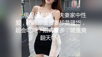 ❤️极品反差婊❤️夫妻家中性爱，超高颜值贤妻却是骚货，超会吃鸡，招式繁多，简直爽翻天呀！