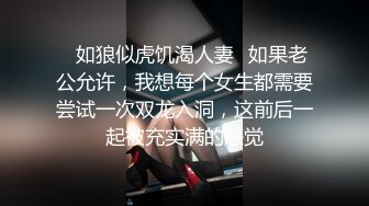 ✿如狼似虎饥渴人妻✿如果老公允许，我想每个女生都需要尝试一次双龙入洞，这前后一起被充实满的感觉