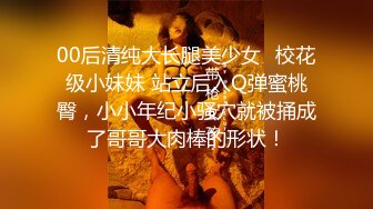 00后清纯大长腿美少女✅校花级小妹妹 站立后入Q弹蜜桃臀，小小年纪小骚穴就被捅成了哥哥大肉棒的形状！