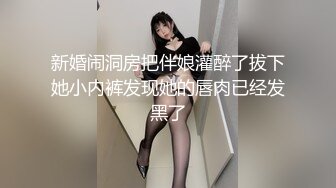 新婚闹洞房把伴娘灌醉了拔下她小内裤发现她的唇肉已经发黑了