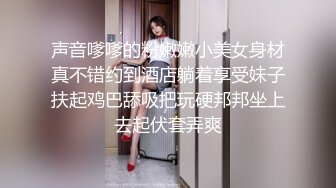 声音嗲嗲的粉嫩嫩小美女身材真不错约到酒店躺着享受妹子扶起鸡巴舔吸把玩硬邦邦坐上去起伏套弄爽