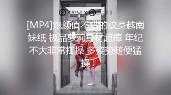 [MP4]炮颜值不错的纹身越南妹纸 极品萝莉身材超棒 年纪不大非常扛操 多姿势随便猛操