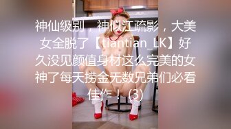 神仙级别，神似江疏影，大美女全脱了【tiantian_LK】好久没见颜值身材这么完美的女神了每天捞金无数兄弟们必看佳作！ (3)