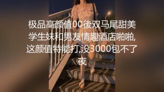 极品高颜值00後双马尾甜美学生妹和男友情趣酒店啪啪,这颜值特能打,没3000包不了夜