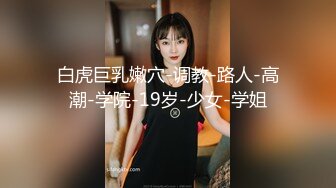 白虎巨乳嫩穴-调教-路人-高潮-学院-19岁-少女-学姐