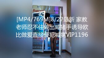 [MP4/769M]8/27最新 家教老师忍不住伸出咸猪手诱导欧比做爱直接侵犯喊爽VIP1196