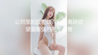 公司里的反差婊??刚刚离异欲望非常强烈的女销售