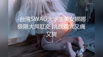 -台湾SWAG大学生美女娜娜极限大屌肛交 挑战双穴又痛又爽