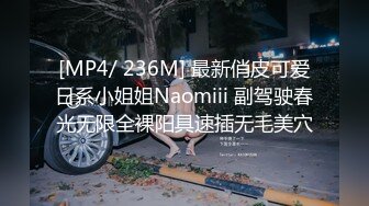 [MP4/ 236M] 最新俏皮可爱日系小姐姐Naomiii 副驾驶春光无限全裸阳具速插无毛美穴