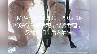 [MP4/907MB]91王哥05-16约啪学生装嫩鸡，经验老道，又舔又扣，后入暴躁