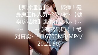 【新片速遞】 ✨✨✨核弹！健身房工作人员~20小时~【健身房私教】跳蛋狂喷水~！~~~✨✨✨--（有密码房）！绝对真实~！[16700MB/MP4/20:21:50]