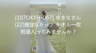 [107OKYH-067] ゆきなさん(22)推定Gカップ タオル一枚 男湯入ってみませんか？