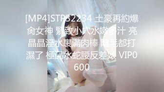 [MP4]STP32234 土豪再約爆肏女神 緊致小穴水嫩多汁 亮晶晶淫水裹滿肉棒 陰毛都打濕了 極品水蛇腰反差婊 VIP0600