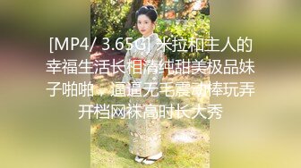 [MP4/ 3.65G] 米拉和主人的幸福生活长相清纯甜美极品妹子啪啪，逼逼无毛震动棒玩弄开档网袜高时长大秀