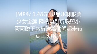 [MP4/ 1.48G] 极品JK制服美少女金莲 网吧勾引玩联盟小哥哥脱下内裤送给他闻起来有点上头哈哈