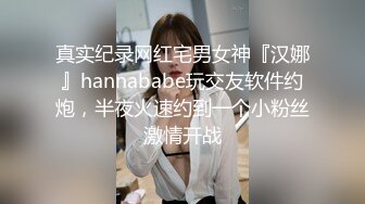 真实纪录网红宅男女神『汉娜』hannababe玩交友软件约炮，半夜火速约到一个小粉丝激情开战