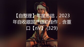 【自整理】年度总结，2023年自收藏国产自拍佳作，含重口【nV】 (329)