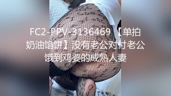 FC2-PPV-3136469 【单拍奶油馅饼】没有老公对付老公饿到鸡婆的成熟人妻