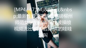 [MP4/ 471M]&nbsp;&nbsp;最新性爱泄密核能重磅柳州师范女学生和单男3P被操喷视频流出 前怼后操 爽的哇哇浪叫