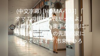 (中文字幕) [HOMA-103] 「オマエの彼女、良かったよ」～初めて出来た奥手な彼氏には内緒で、憧れの先輩の家に通っています～ 市来まひろ