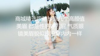 商城跟随偷窥眼镜气质大姐 没想到还穿着透明小内内 大白屁屁好性感