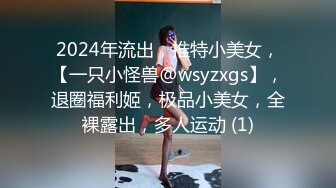 2024年流出，推特小美女，【一只小怪兽@wsyzxgs】，退圈福利姬，极品小美女，全裸露出，多人运动 (1)