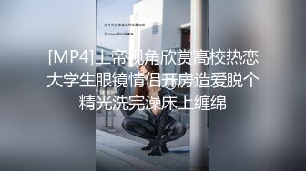 [MP4]上帝视角欣赏高校热恋大学生眼镜情侣开房造爱脱个精光洗完澡床上缠绵