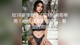 给38岁淫妻找了位190帅哥单男！她很 【女主可以约，看下面的简阶】