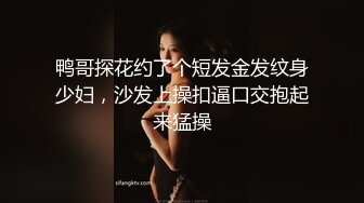 鸭哥探花约了个短发金发纹身少妇，沙发上操扣逼口交抱起来猛操