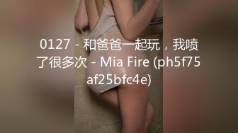 0127 - 和爸爸一起玩，我喷了很多次 - Mia Fire (ph5f75af25bfc4e)