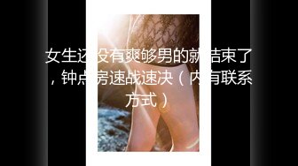 女生还没有爽够男的就结束了，钟点房速战速决（内有联系方式）