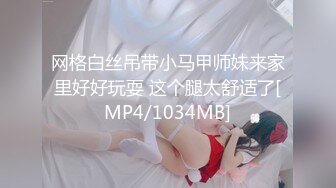 网格白丝吊带小马甲师妹来家里好好玩耍 这个腿太舒适了[MP4/1034MB]