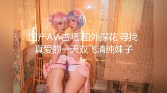 国产AV 杏吧 国外探花 寻找真爱的一天双飞清纯妹子