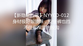 【新隐喻抄底】NYYCD-012 身材极好眼镜妹，安全裤也挡不住你深深的股沟