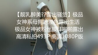 【靓乳醉美??露出骚货】极品女神系母狗的淫色露出生活 极品女神被粉丝膜拜啪啪露出 高清私拍493P 高清1080P版