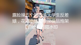 露脸操五个高颜值大学生反差婊，花点小钱随便操极品炮架【约她看视频水印