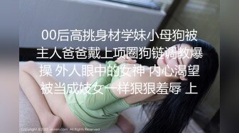 00后高挑身材学妹小母狗被主人爸爸戴上项圈狗链调教爆操 外人眼中的女神 内心渴望被当成妓女一样狠狠羞辱 上