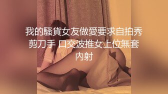 我的騷貨女友做愛要求自拍秀剪刀手 口交波推女上位無套內射