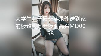 大学生女子援交实录外送到家的极致服务老板很高兴MD0058